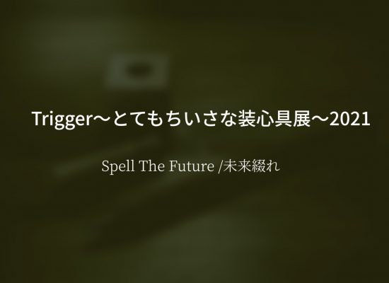 Trigger〜とてもちいさな装心具展〜2021