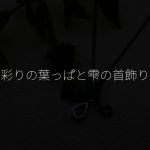 彩りの葉っぱと雫の首飾り,springofheart